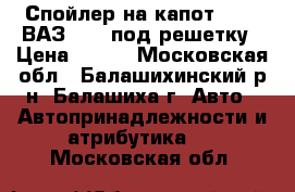Спойлер на капот Azard ВАЗ 2107 под решетку › Цена ­ 340 - Московская обл., Балашихинский р-н, Балашиха г. Авто » Автопринадлежности и атрибутика   . Московская обл.